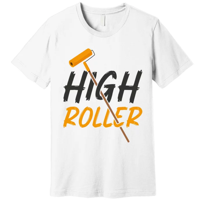 Decorator Paint Roller High Roller Funny House Painter Premium T-Shirt