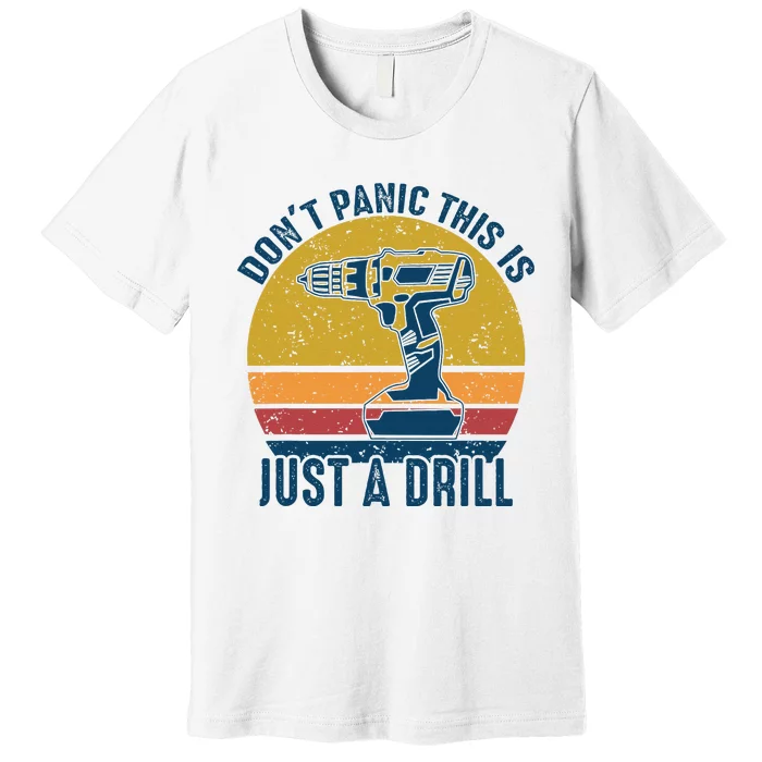 Dont Panic This Is Just A Drill Vintage Funny Tool DIY Gift Premium T-Shirt