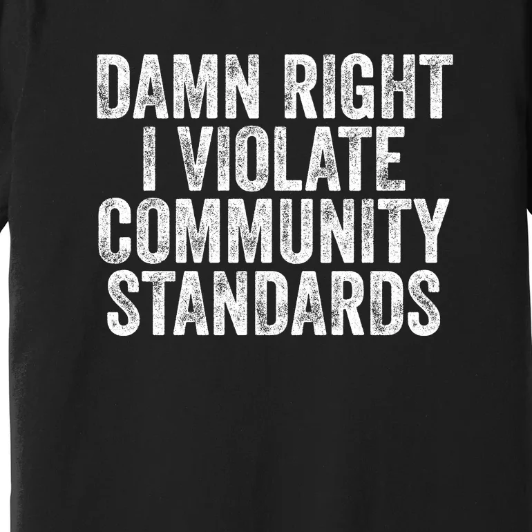 Damn Right I Violate Community Standards Premium T-Shirt