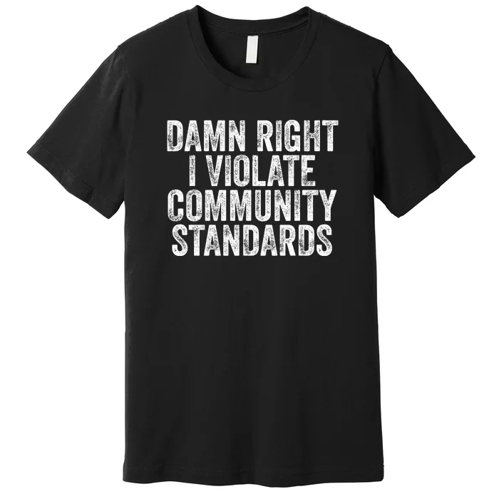 Damn Right I Violate Community Standards Premium T-Shirt