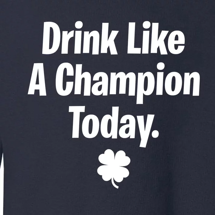 Drink Like A Champion Today Funny St. Patrick's Day Toddler Sweatshirt