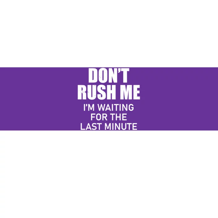 Don't Rush Me I'm Waiting For The Last Minute Bumper Sticker