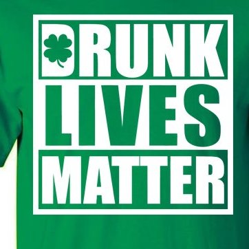 Drunk Lives Matter St. Patrick's Day Funny Saint Pattys Tall T-Shirt