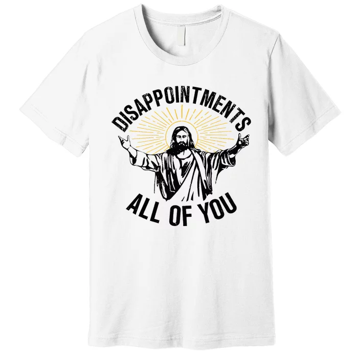 Disappointments Sarcastic All Of You Christian Jesus Premium T-Shirt