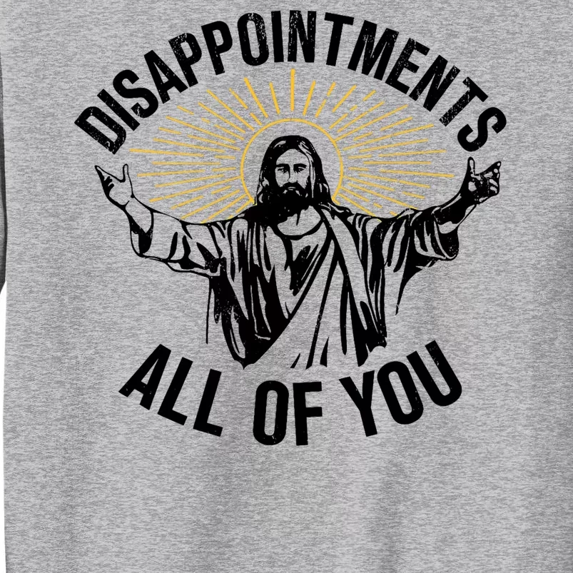 Disappointments Sarcastic All Of You Christian Jesus Tall Sweatshirt