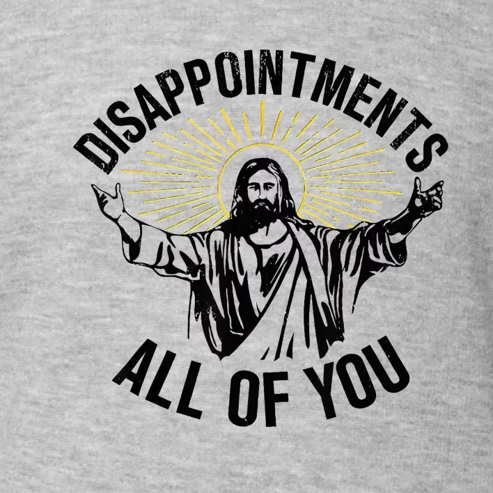 Disappointments Sarcastic All Of You Christian Jesus Toddler Sweatshirt