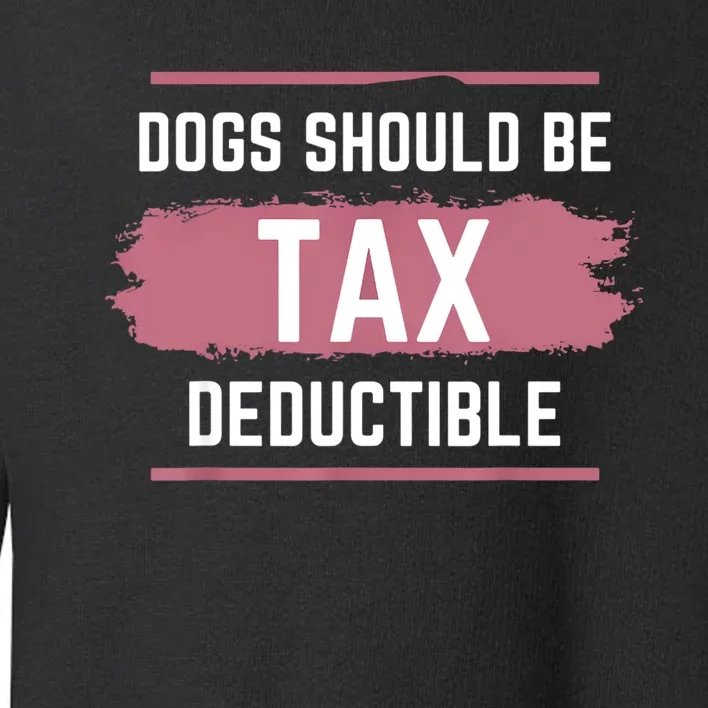 Dogs Should Be Tax Deductible Toddler Sweatshirt