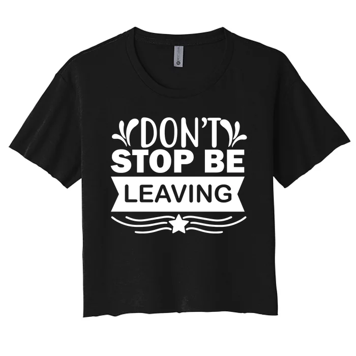 Don't Stop Be Leaving Women's Crop Top Tee