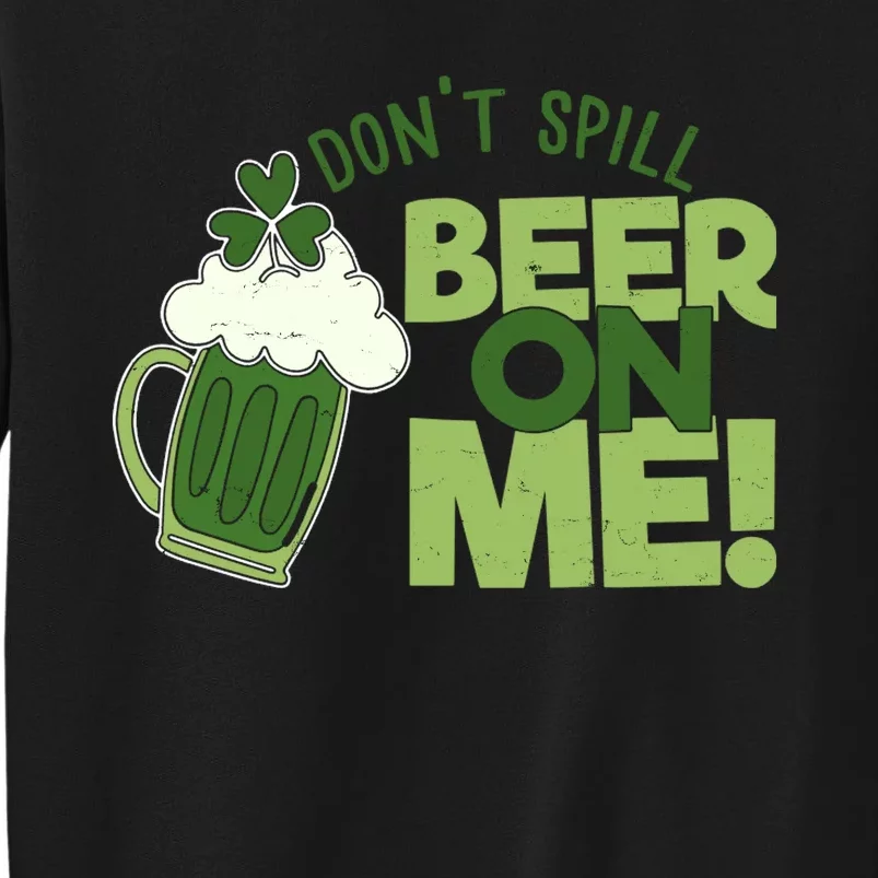 DonT Sill Beer On Me Funny St PatrickS Day Tall Sweatshirt