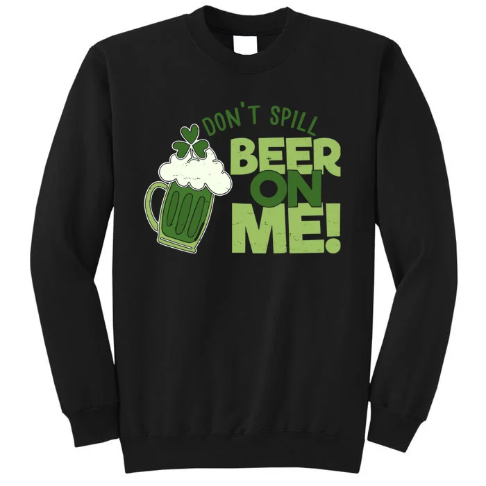 DonT Sill Beer On Me Funny St PatrickS Day Tall Sweatshirt