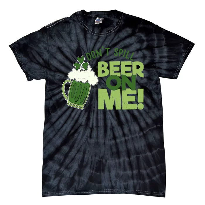 DonT Sill Beer On Me Funny St PatrickS Day Tie-Dye T-Shirt