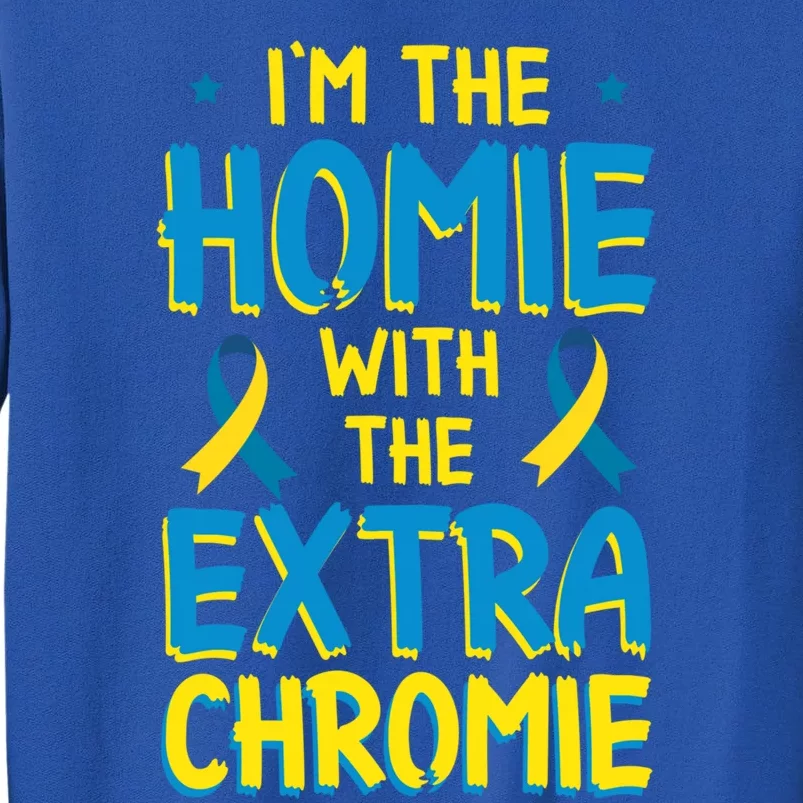 Down Syndrome Day Great Gift I'm The Homie With Extra Chromie Gift Tall Sweatshirt