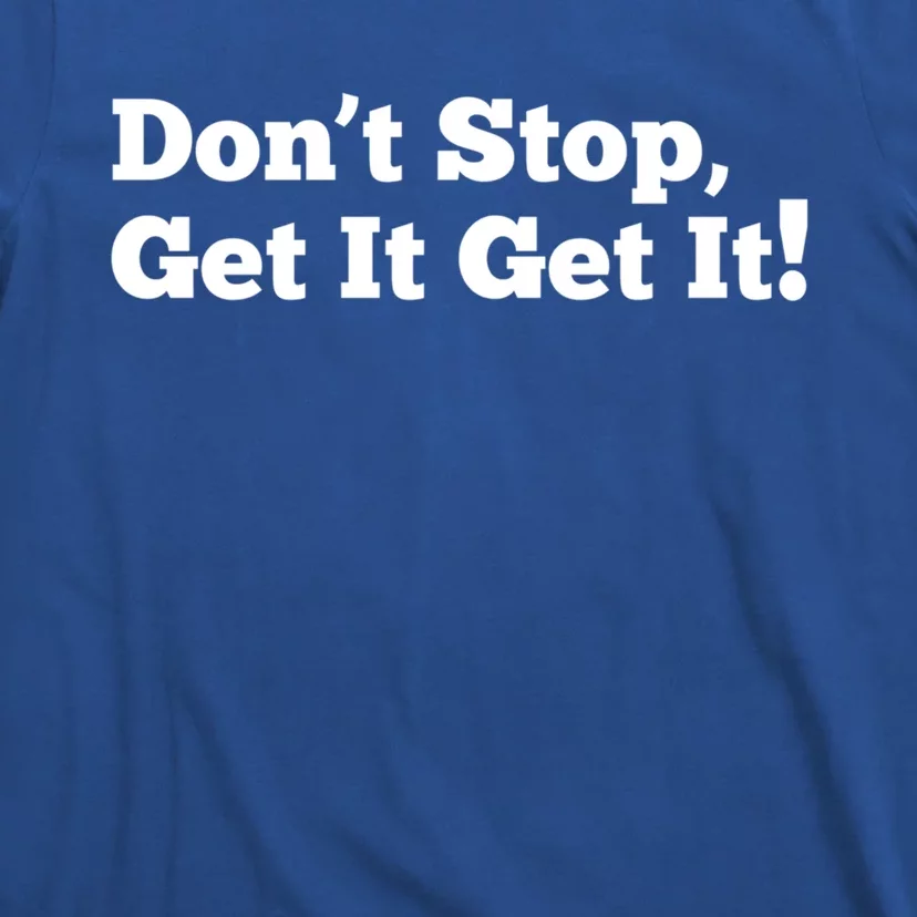 Dont Stop Get It Get It Gift T-Shirt