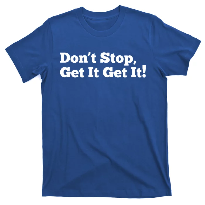 Dont Stop Get It Get It Gift T-Shirt