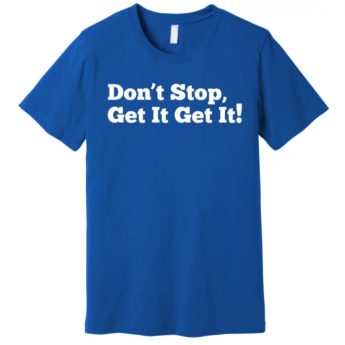 Dont Stop Get It Get It Gift Premium T-Shirt