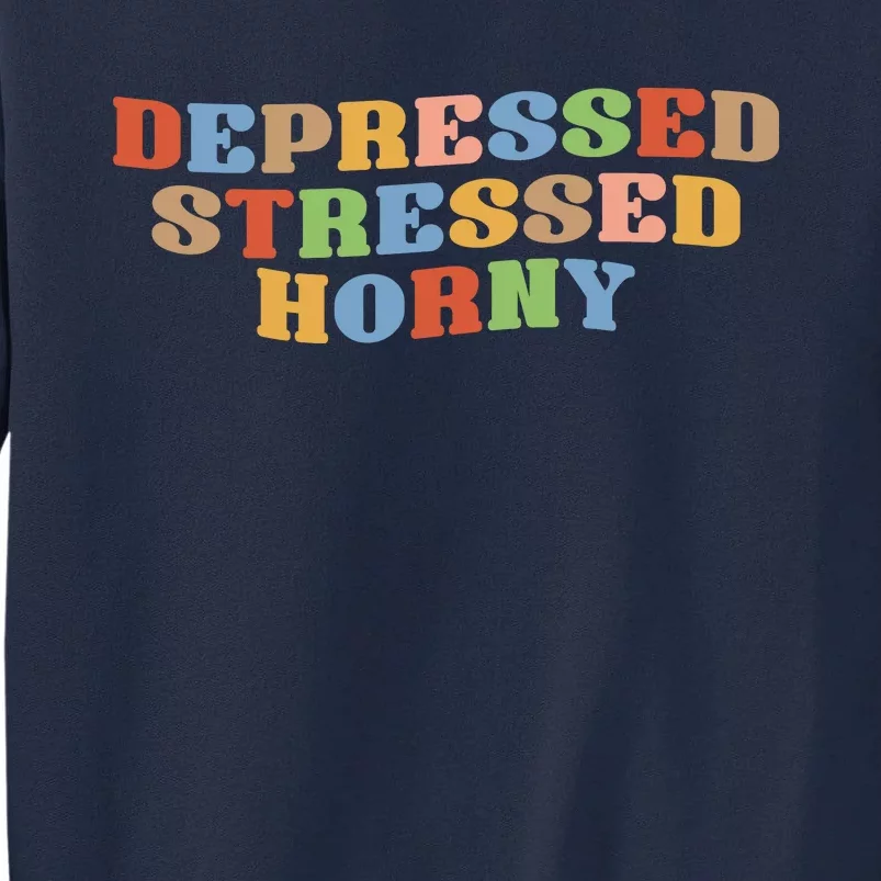 Depressed Stressed Horny Tall Sweatshirt