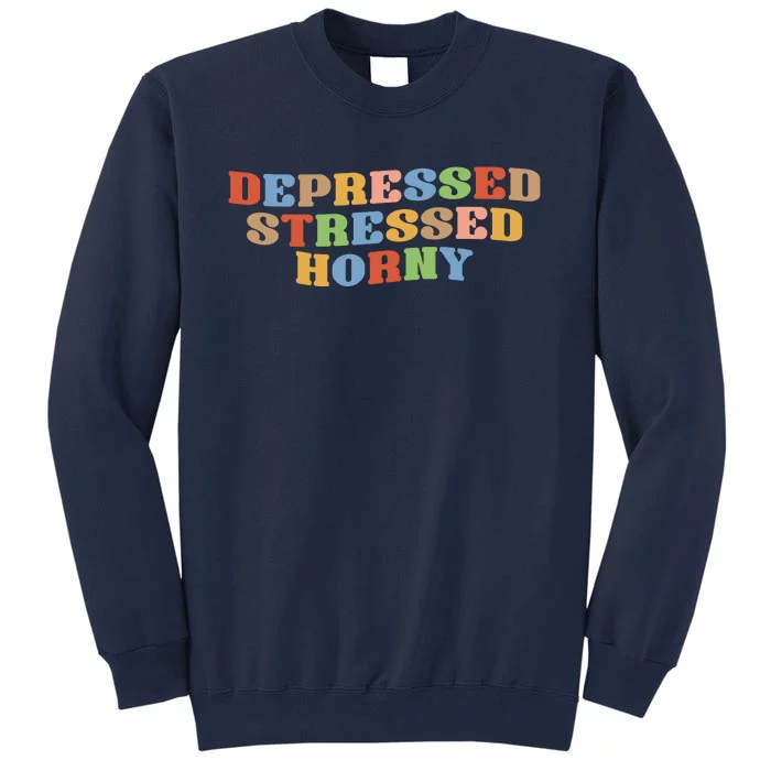 Depressed Stressed Horny Tall Sweatshirt