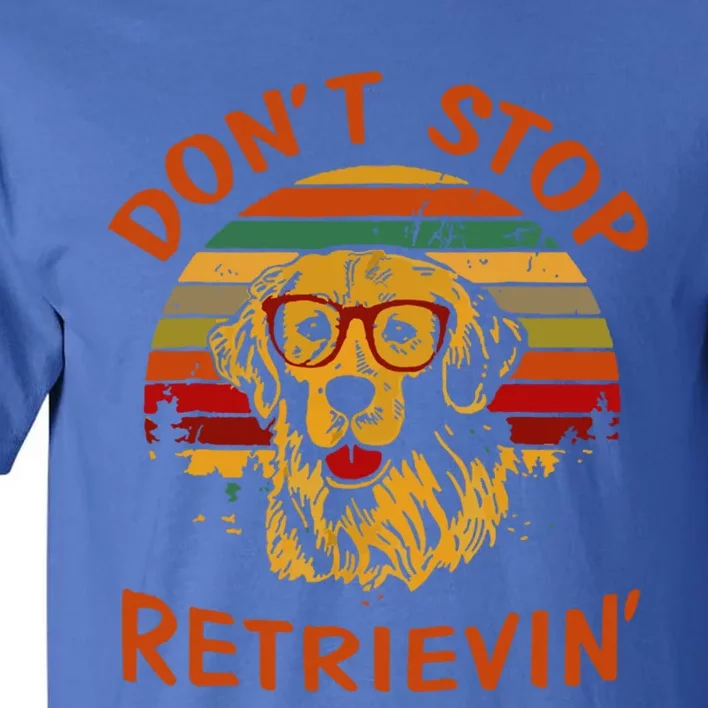 Dont Stop Retrievin Funny Graphic Dog Lovers Gift Tall T-Shirt