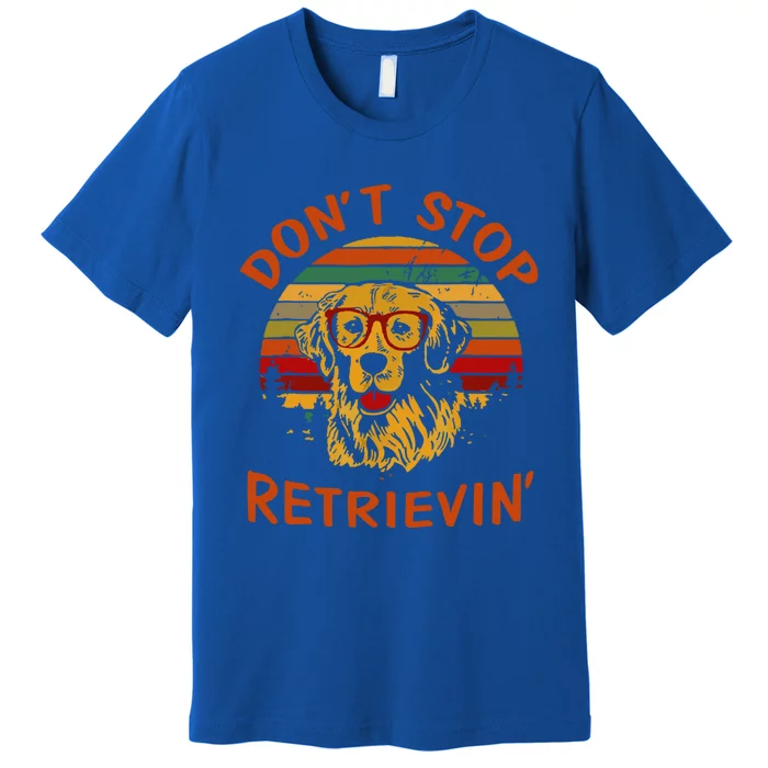 Dont Stop Retrievin Funny Graphic Dog Lovers Gift Premium T-Shirt