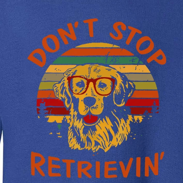 Dont Stop Retrievin Funny Graphic Dog Lovers Gift Toddler Sweatshirt