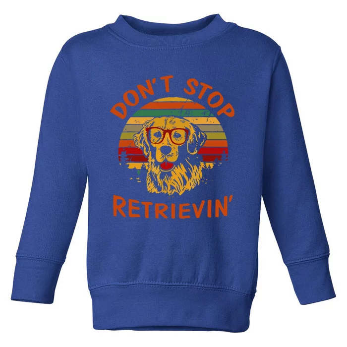 Dont Stop Retrievin Funny Graphic Dog Lovers Gift Toddler Sweatshirt