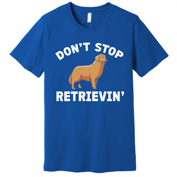 Dont Stop Retrieving Gift Golden Retriever Gift Premium T-Shirt