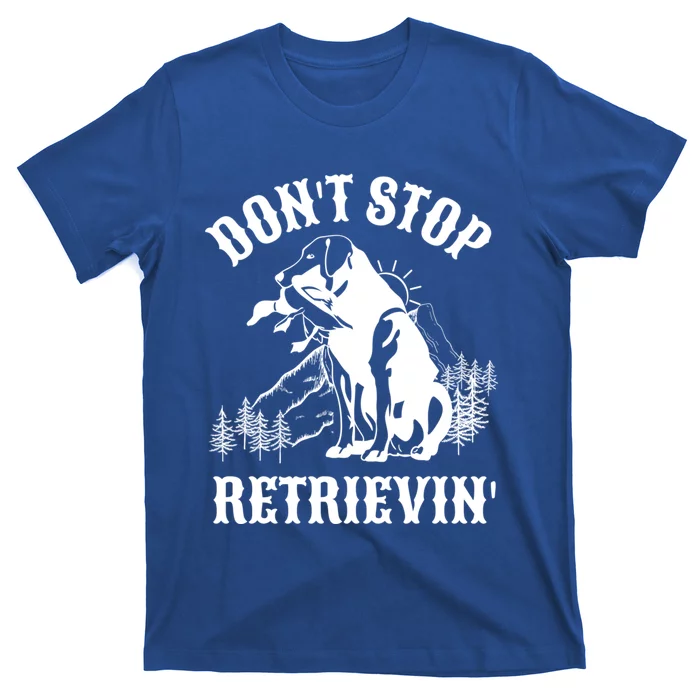 Dont Stop Retrievin Hunting Dog Funny Gift For Hunters Gift T-Shirt