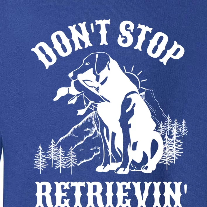 Dont Stop Retrievin Hunting Dog Funny Gift For Hunters Gift Toddler Sweatshirt