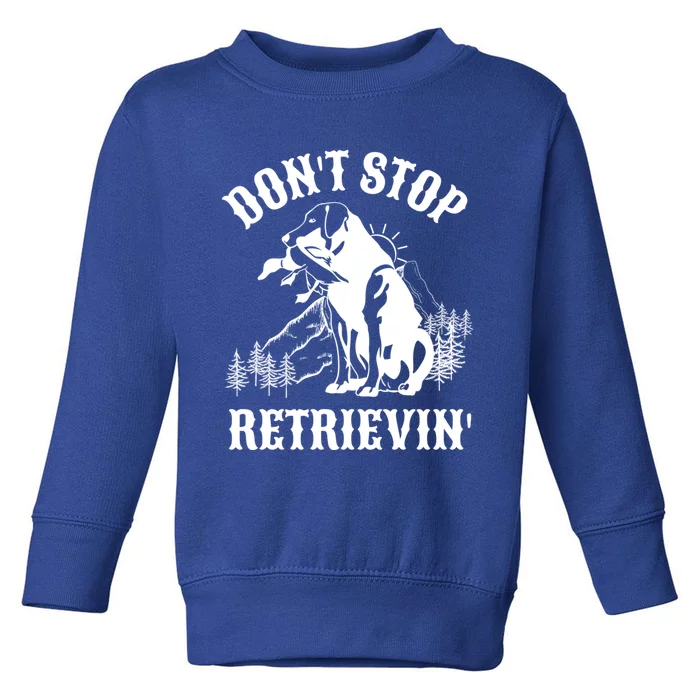 Dont Stop Retrievin Hunting Dog Funny Gift For Hunters Gift Toddler Sweatshirt