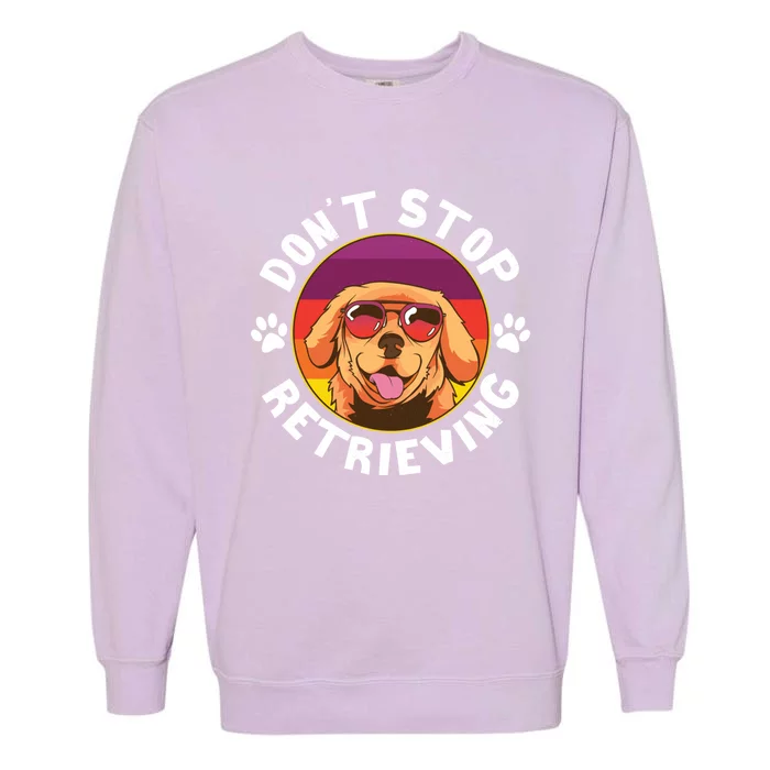 Dont Stop Retrieving Design For Golden Retriever Lovers Funny Gift Garment-Dyed Sweatshirt