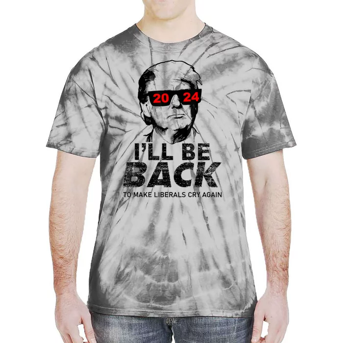 Donald Trump 2024 Ill Be Back To Make Liberals Cry Again Tie-Dye T-Shirt