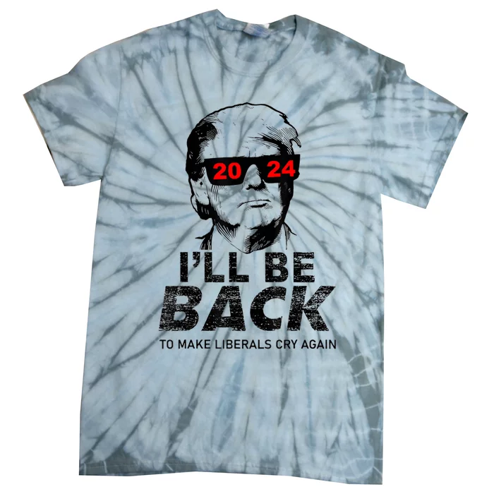 Donald Trump 2024 Ill Be Back To Make Liberals Cry Again Tie-Dye T-Shirt