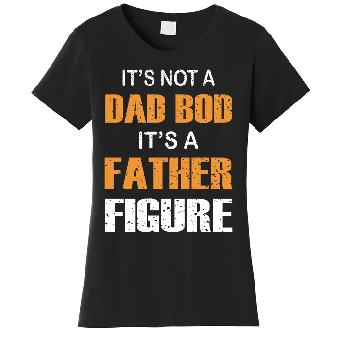 It's Not A Dad Bod Its A Father Figure Fathers Day Women's T-Shirt