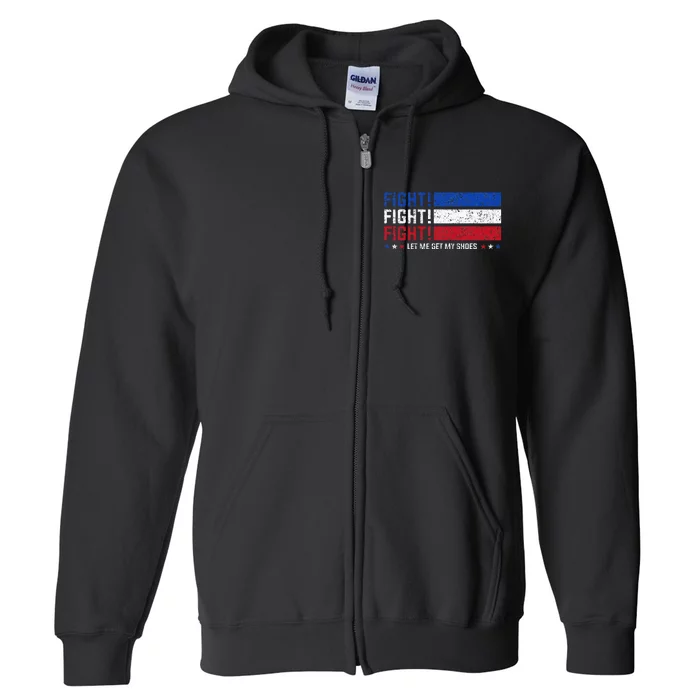 Donald Trump Fight Fist 2024 Let Me Get My Shoes Trump Full Zip Hoodie