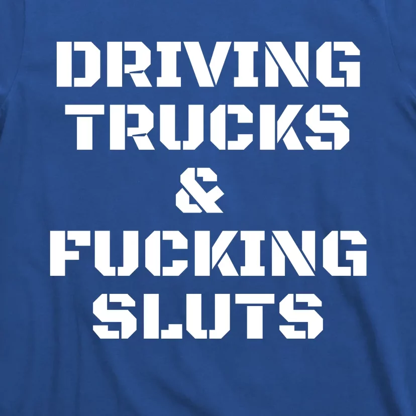 Driving Trucks & Fucking Sluts Funny T-Shirt