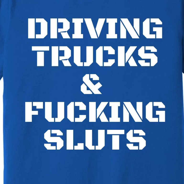 Driving Trucks & Fucking Sluts Funny Premium T-Shirt