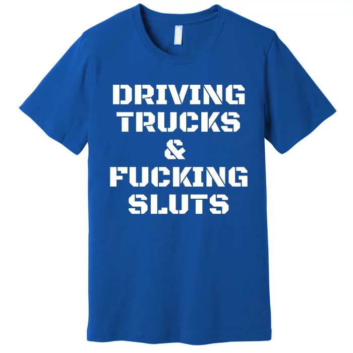 Driving Trucks & Fucking Sluts Funny Premium T-Shirt