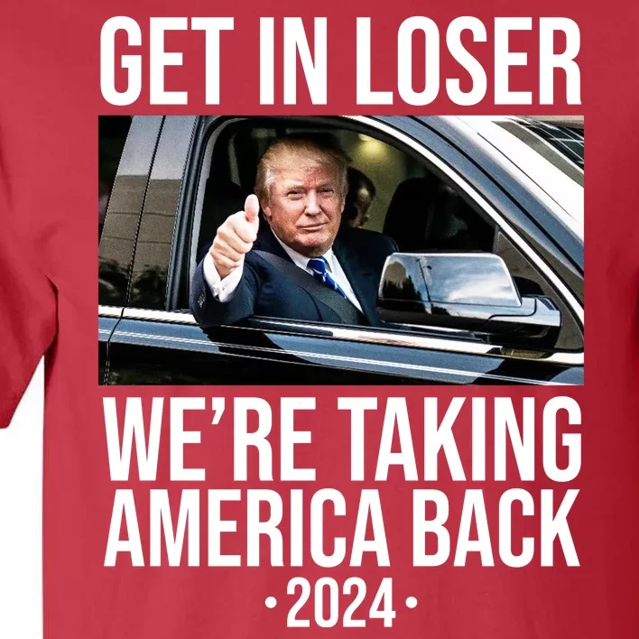 Donald Trump Get In Loser Were Taking America Back 2024 Tall T-Shirt