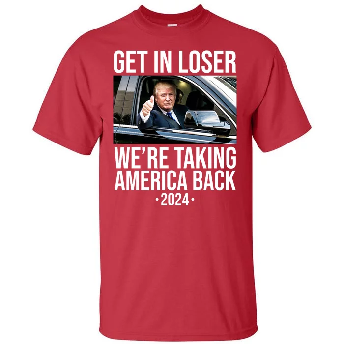 Donald Trump Get In Loser Were Taking America Back 2024 Tall T-Shirt