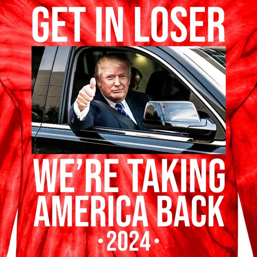 Donald Trump Get In Loser Were Taking America Back 2024 Tie-Dye Long Sleeve Shirt