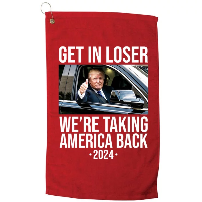 Donald Trump Get In Loser Were Taking America Back 2024 Platinum Collection Golf Towel