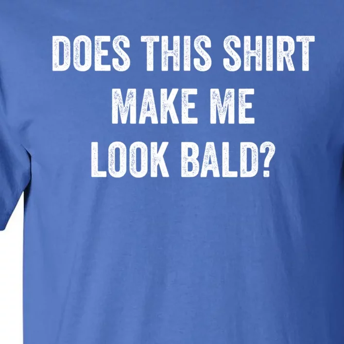 Does This Gift Make Me Look Bald? Gift Bald Is Beautiful Cute Gift Tall T-Shirt