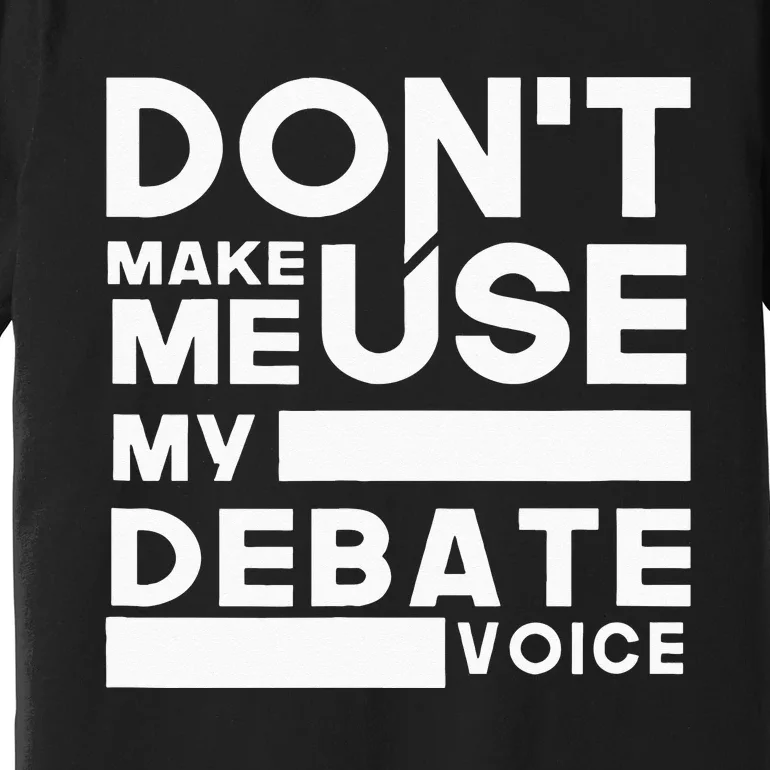 Debate Team Gifts Dont Make Me Use My Debate Voice Premium T-Shirt