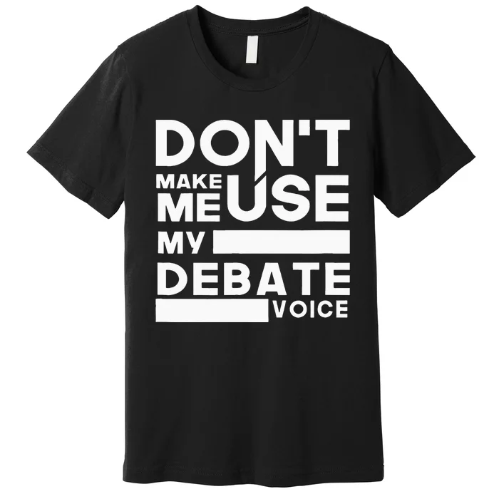 Debate Team Gifts Dont Make Me Use My Debate Voice Premium T-Shirt