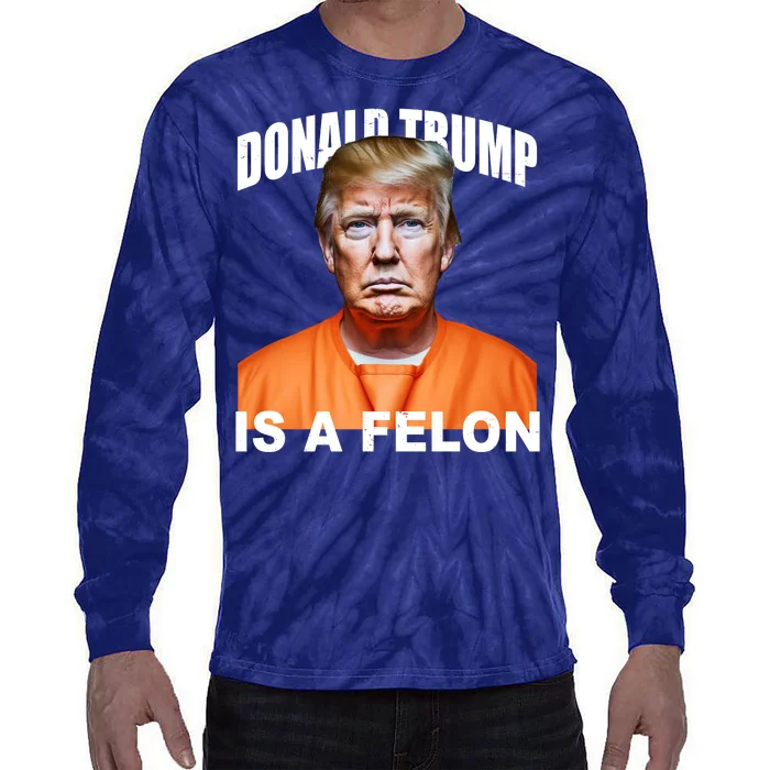 Donald Trump Is A Felon Tie-Dye Long Sleeve Shirt