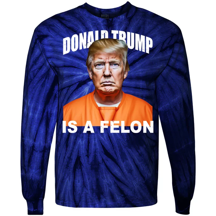 Donald Trump Is A Felon Tie-Dye Long Sleeve Shirt