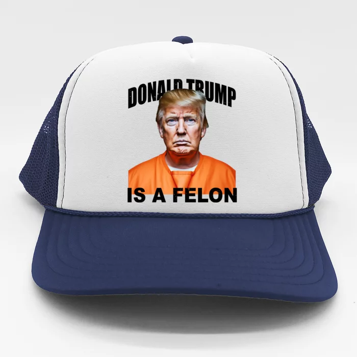 Donald Trump Is A Felon Trucker Hat