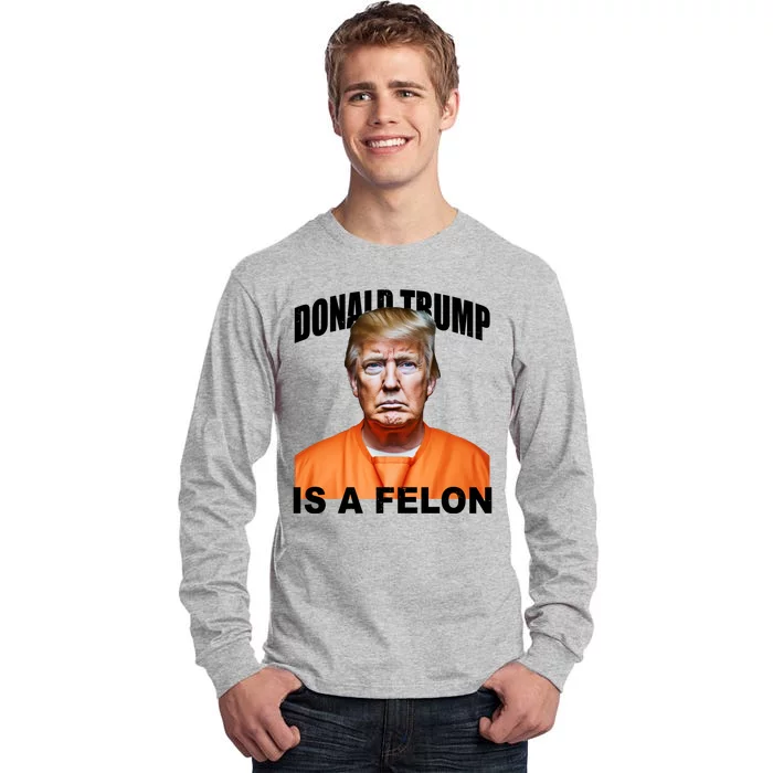 Donald Trump Is A Felon Tall Long Sleeve T-Shirt