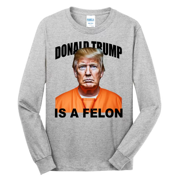 Donald Trump Is A Felon Tall Long Sleeve T-Shirt