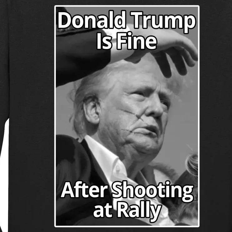 Donald Trump Is Fine After Shooting At Rally Tall Long Sleeve T-Shirt